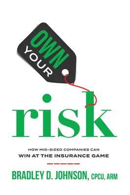 Own Your Risk : Comment les entreprises de taille moyenne peuvent gagner au jeu de l'assurance - Own Your Risk: How Mid-Sized Companies Can Win at the Insurance Game