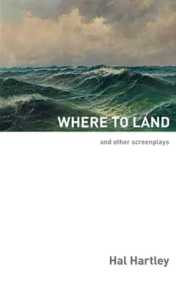 Où atterrir : Et autres scénarios - Where To Land: And Other Screenplays