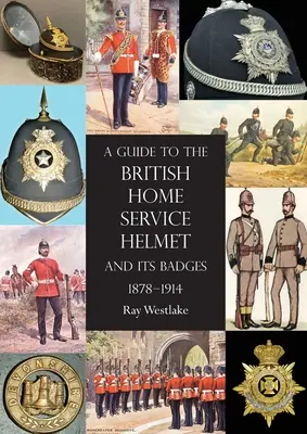 Guide du casque de l'armée britannique et de ses insignes 1878 - 1914 - A Guide to the British Home Service Helmet and Its Badges 1878 - 1914