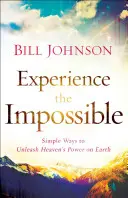 Faites l'expérience de l'impossible : Des moyens simples pour libérer la puissance du Ciel sur Terre - Experience the Impossible: Simple Ways to Unleash Heaven's Power on Earth