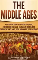 Le Moyen Âge : Un guide captivant de l'histoire de l'Europe, depuis la chute de l'Empire romain d'Occident jusqu'à la mort des Noirs. - The Middle Ages: A Captivating Guide to the History of Europe, Starting from the Fall of the Western Roman Empire Through the Black Dea
