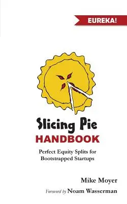 Slicing Pie Handbook : Un partage des capitaux parfaitement équitable pour les startups à bout de souffle - Slicing Pie Handbook: Perfectly Fair Equity Splits for Bootstrapped Startups