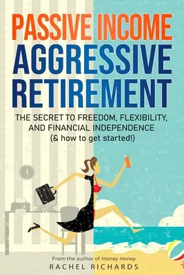 Revenu passif, retraite agressive : Le secret de la liberté, de la flexibilité et de l'indépendance financière (et comment commencer&nbsp;!) - Passive Income, Aggressive Retirement: The Secret to Freedom, Flexibility, and Financial Independence (& how to get started!)