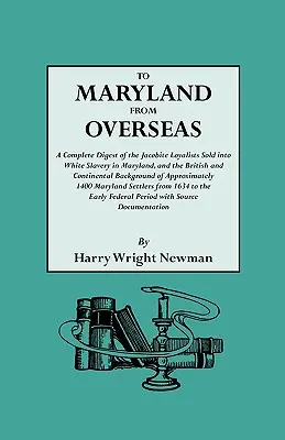 To Maryland from Overseas. a Complete Digest of the Jacobite Loyalists Sold Into White Slavery in Maryland, and the British and Contintental Backgroun (Vers le Maryland depuis l'étranger. un résumé complet des loyalistes jacobites vendus comme esclaves blancs dans le Maryland, et le contexte britann - To Maryland from Overseas. a Complete Digest of the Jacobite Loyalists Sold Into White Slavery in Maryland, and the British and Contintental Backgroun