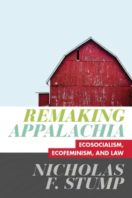 Remaking Appalachia : Ecosocialism, Ecofeminism, and Law (en anglais) - Remaking Appalachia: Ecosocialism, Ecofeminism, and Law