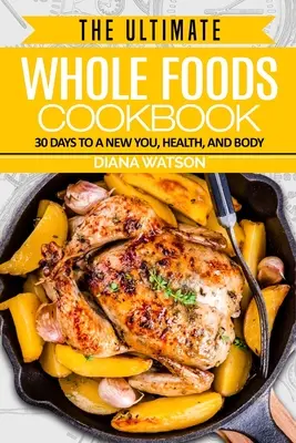 Whole Foods Diet : The Ultimate Whole Foods Cookbook - 30 Days to a New You, Health, and Body (Le livre de cuisine ultime des aliments complets - 30 jours pour un nouveau corps, une nouvelle santé et un nouveau visage) - Whole Foods Diet: The Ultimate Whole Foods Cookbook - 30 Days to a New You, Health, and Body