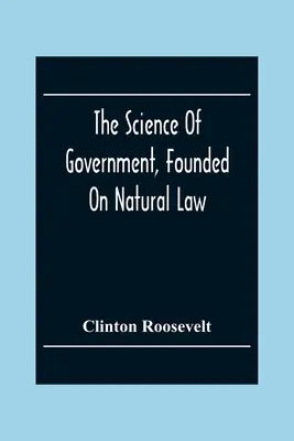 La science du gouvernement, fondée sur la loi naturelle - The Science Of Government, Founded On Natural Law