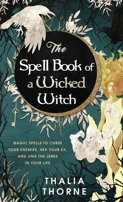 Le livre de sorts d'une méchante sorcière : Sorts magiques pour maudire vos ennemis, frapper votre ex de malédiction, et faire la nique aux imbéciles de votre vie. - The Spell Book of a Wicked Witch: Magic Spells To Curse Your Enemies, Hex Your Ex, And Jinx The Jerks in Your Life