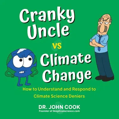 L'oncle grincheux contre le changement climatique : Comment comprendre et répondre aux négationnistes de la science du climat - Cranky Uncle vs. Climate Change: How to Understand and Respond to Climate Science Deniers