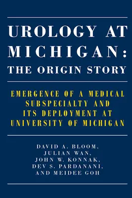 L'urologie au Michigan : L'histoire des origines : L'émergence d'une sous-spécialité médicale et son déploiement à l'Université du Michigan - Urology at Michigan: The Origin Story: Emergence of a Medical Subspecialty and Its Deployment at University of Michigan