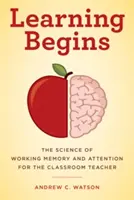 L'apprentissage commence : La science de la mémoire de travail et de l'attention pour l'enseignant en classe - Learning Begins: The Science of Working Memory and Attention for the Classroom Teacher