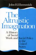 L'imagination altruiste : Une histoire du travail social et de la politique sociale aux États-Unis - The Altruistic Imagination: A History of Social Work and Social Policy in the United States