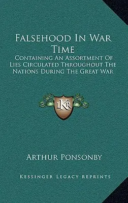 Faux en temps de guerre : un assortiment de mensonges diffusés à travers les nations pendant la Grande Guerre - Falsehood in War Time: Containing an Assortment of Lies Circulated Throughout the Nations During the Great War