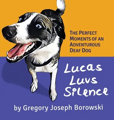 Lucas aime le silence : Les moments parfaits d'un chien sourd et aventureux - Lucas Luvs Silence: The Perfect Moments of an Adventurous Deaf Dog