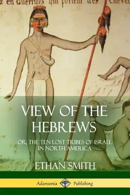 Vue des Hébreux : ou, les dix tribus perdues d'Israël en Amérique du Nord - View of the Hebrews: or, The Ten Lost Tribes of Israel in North America