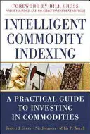 L'indexation intelligente des matières premières : Un guide pratique pour investir dans les matières premières - Intelligent Commodity Indexing: A Practical Guide to Investing in Commodities