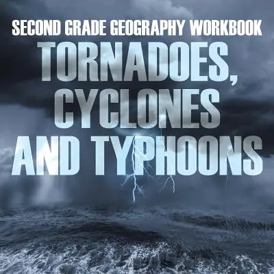 Cahier d'exercices de géographie de deuxième année : Tornades, cyclones et typhons - Second Grade Geography Workbook: Tornadoes, Cyclones and Typhoons