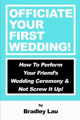 Officiate Your First Wedding : Comment célébrer la cérémonie de mariage de votre ami et ne pas tout gâcher&nbsp;! - Officiate Your First Wedding: How to Perform Your Friend's Wedding Ceremony & Not Screw It Up!