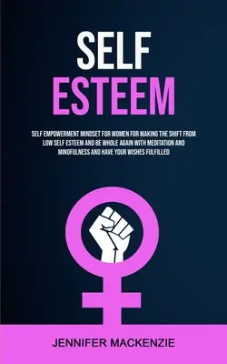 Estime de soi : L'esprit d'autonomisation des femmes pour sortir d'une faible estime de soi et retrouver sa plénitude grâce à la méditation et à l'écoute de son corps. - Self Esteem: Self Empowerment Mindset for Women for Making the Shift From Low Self Esteem and Be Whole Again With Meditation and Mi