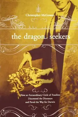 Les chercheurs de dragons : Comment un groupe extraordinaire de fossilistes a découvert les dinosaures et ouvert la voie à Darwin - The Dragon Seekers: How an Extraordinary Cicle of Fossilists Discovered the Dinosaurs and Paved the Way for Darwin