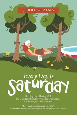 Chaque jour est un samedi : Dormir tard, jouer avec les petits-enfants, survivre à la quarantaine et autres joies de la retraite - Every Day Is Saturday: Sleeping Late, Playing with the Grandchildren, Surviving the Quarantine, and Other Joys of Retirement