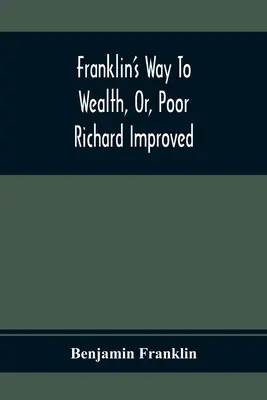 La voie de Franklin vers la richesse, ou le pauvre Richard amélioré : A quoi s'ajoute Comment faire beaucoup avec peu, par Bob Short - Franklin'S Way To Wealth, Or, Poor Richard Improved: To Which Is Added How To Make Much Of A Little, By Bob Short