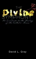 La symphonie divine : Un exorde à la théologie de la messe catholique - The Divine Symphony: An Exordium to the Theology of the Catholic Mass