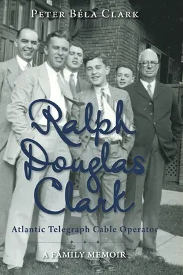 Ralph Douglas Clark - Opérateur du câble télégraphique de l'Atlantique : Les mémoires d'une famille - Ralph Douglas Clark - Atlantic Telegraph Cable Operator: A Family Memoir