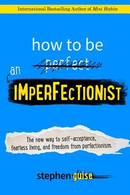 Comment être un imperfectionniste : La nouvelle voie vers l'acceptation de soi, la vie sans peur et la libération du perfectionnisme - How to Be an Imperfectionist: The New Way to Self-Acceptance, Fearless Living, and Freedom from Perfectionism