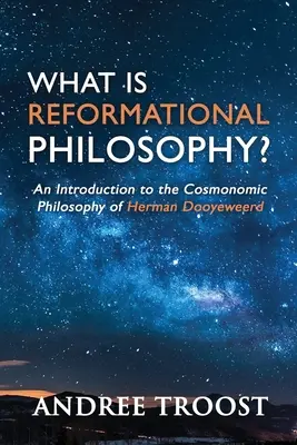 Qu'est-ce que la philosophie réformatrice ? une introduction à la philosophie cosmique de Herman Dooyeweerd - What Is Reformational Philosophy?: An Introduction to the Cosmonomic Philosophy of Herman Dooyeweerd