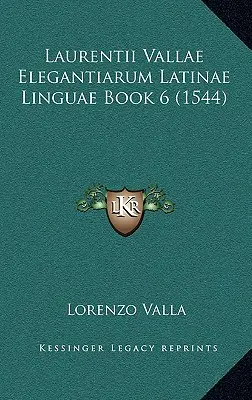 Laurentii Vallae Elegantiarum Latinae Linguae Livre 6 (1544) - Laurentii Vallae Elegantiarum Latinae Linguae Book 6 (1544)