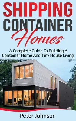 Shipping Container Homes : Un guide complet pour construire une maison en conteneur et vivre dans une petite maison - Shipping Container Homes: A Complete Guide to Building a Container Home and Tiny House Living