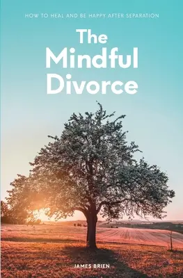 Le divorce en pleine conscience : Comment guérir et être heureux après la séparation - The Mindful Divorce: How To Heal And Be Happy After Separation