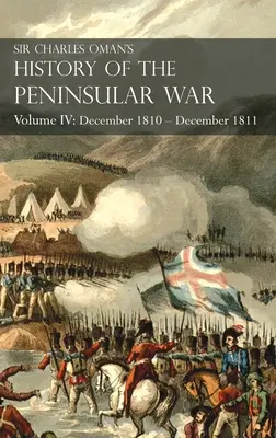 Histoire de la guerre péninsulaire de Sir Charles Oman Volume IV : Volume IV : Décembre 1810 - Décembre 1811 Retraite de Massna, Fuentes de Ooro, Albuera, Tar - Sir Charles Oman's History of the Peninsular War Volume IV: Volume IV: December 1810 - December 1811 Massna's Retreat, Fuentes de Ooro, Albuera, Tar