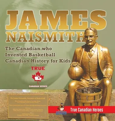 James Naismith - Le Canadien qui a inventé le basket-ball - Histoire canadienne pour enfants - Les vrais héros canadiens - Édition des vrais héros canadiens - James Naismith - The Canadian who Invented Basketball - Canadian History for Kids - True Canadian Heroes - True Canadian Heroes Edition