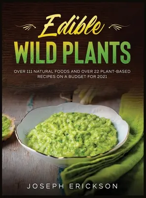 Plantes sauvages comestibles : Plus de 111 aliments naturels et plus de 22 recettes à base de plantes pour un budget de 2021 - Edible Wild Plants: Over 111 Natural Foods and Over 22 Plant- Based Recipes On A Budget For 2021