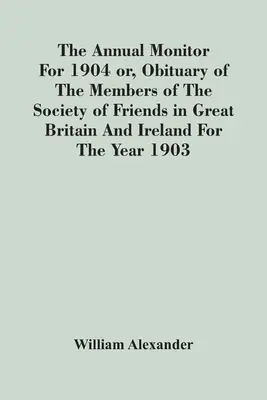 L'Observateur annuel de 1904 ou la nécrologie des membres de la Société des Amis en Grande-Bretagne et en Irlande pour l'année 1903 - The Annual Monitor For 1904 Or, Obituary Of The Members Of The Society Of Friends In Great Britain And Ireland For The Year 1903