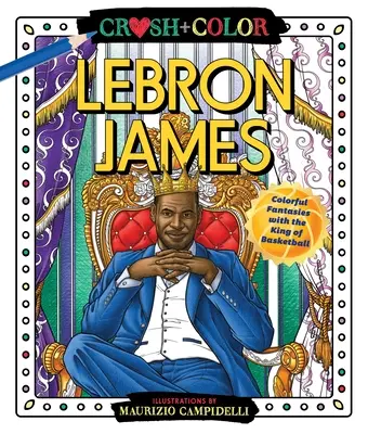 Crush and Color : Lebron James : Fantaisies colorées avec le roi du basket-ball - Crush and Color: Lebron James: Colorful Fantasies with the King of Basketball