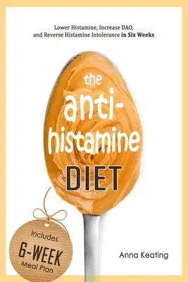 Le régime anti-histaminique : Réduire l'histamine, augmenter la DAO et inverser l'intolérance à l'histamine en six semaines - The AntiHistamine Diet: Lower Histamine, Increase DAO, and Reverse Histamine Intolerance in Six Weeks