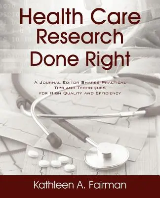 Health Care Research Done Right : Un rédacteur en chef de revue partage des conseils pratiques et des techniques pour une qualité et une efficacité accrues - Health Care Research Done Right: A Journal Editor Shares Practical Tips and Techniques for High Quality and Efficiency