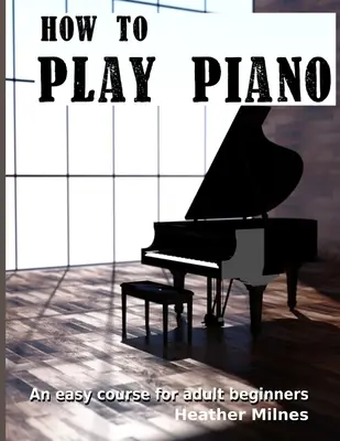 Comment jouer du piano : Un cours facile pour adultes débutants - How to Play Piano: An easy course for adult beginners