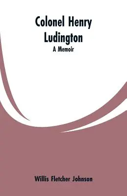 Colonel Henry Ludington : Les mémoires du colonel Henry Ludington - Colonel Henry Ludington: A Memoir