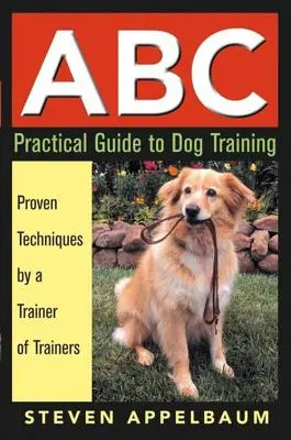 ABC Guide pratique du dressage des chiens : Techniques éprouvées par un dresseur de dresseurs - ABC Practical Guide to Dog Training: Proven Techniques by a Trainer of Trainers