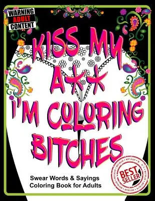 Kiss My A** I'm Coloring Bitches : Livre de coloriage pour adultes - Kiss My A** I'm Coloring Bitches: Adult Coloring Book