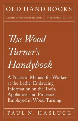 The Wood Turner's Handybook - A Practical Manual for Workers at the Lathe : Le livre d'histoire de l'Europe de l'Est est un livre d'histoire de l'Europe de l'Ouest, qui a été publié en anglais. - The Wood Turner's Handybook - A Practical Manual for Workers at the Lathe: Embracing Information on the Tools, Appliances and Processes Employed in Wo