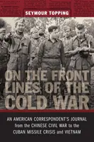 En première ligne de la guerre froide : le journal d'un correspondant américain, de la guerre civile chinoise à la crise des missiles de Cuba et au Viêt Nam - On the Front Lines of the Cold War: An American Correspondent's Journal from the Chinese Civil War to the Cuban Missile Crisis and Vietnam