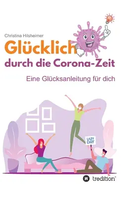 Glcklich durch die Corona-Zeit : Eine Glcksanleitung fr dich - Glcklich durch die Corona-Zeit: Eine Glcksanleitung fr dich