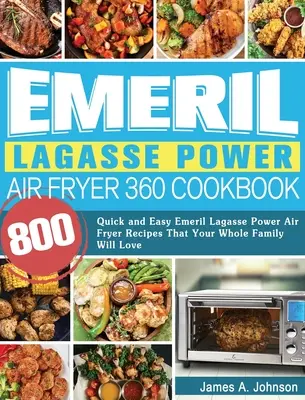 Emeril Lagasse Power Air Fryer 360 Cookbook : 800 recettes rapides et faciles d'Emeril Lagasse pour la friteuse à air pulsé que toute la famille adorera - Emeril Lagasse Power Air Fryer 360 Cookbook: 800 Quick and Easy Emeril Lagasse Power Air Fryer Recipes That Your Whole Family Will Love