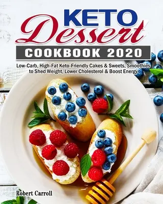 Keto Dessert Cookbook 2020 : Gâteaux et sucreries à faible teneur en glucides et en lipides, smoothies pour perdre du poids, réduire le cholestérol et stimuler l'énergie. - Keto Dessert Cookbook 2020: Low-Carb, High-Fat Keto-Friendly Cakes & Sweets, Smoothies to Shed Weight, Lower Cholesterol & Boost Energy