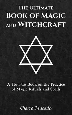 Le livre ultime de la magie et de la sorcellerie : Un livre pratique sur la pratique des rituels magiques et des sortilèges - The Ultimate Book of Magic and Witchcraft: A How-To Book on the Practice of Magic Rituals and Spells